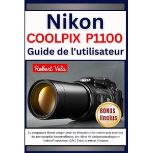 Vela, Robert Nikon COOLPIX P1100 Guide de l'utilisateur: Le compagnon illustré complet pour les débutants et les seniors pour maîtriser des photographies ... superzoom 125x Trucs et astuces d'experts Vela, Robert Nikon COOLPIX P1100 Guide de l'utilisateur: Le compagnon illustré complet pour les débutants et les seniors pour maîtriser des photographies ... superzoom 125x Trucs et astuces d'experts