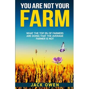 Owen, Jack Thomas You Are Not Your Farm: What the top 5% of farmers are doing that the average farmer is not Owen, Jack Thomas You Are Not Your Farm: What the top 5% of farmers are doing that the average farmer is not