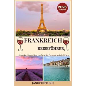 GIFFORD, JANET FRANKREICH REISEFÜHRER 2025: Erkunden Sie Frankreichs historische Hauptstadt wie ein Einheimischer – Sehenswürdigkeiten, Geheimtipps, Essen & Whisky sowie Insidertipps für eine unvergessliche Reise GIFFORD, JANET FRANKREICH REISEFÜHRER 2025: Erkunden Sie Frankreichs historische Hauptstadt wie ein Einheimischer – Sehenswürdigkeiten, Geheimtipps, Essen & Whisky sowie Insidertipps für eine unvergessliche Reise
