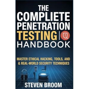 Broom, Steven The Complete Penetration Testing Handbook: Master Ethical Hacking, Tools, and Real-World Security Techniques Broom, Steven The Complete Penetration Testing Handbook: Master Ethical Hacking, Tools, and Real-World Security Techniques