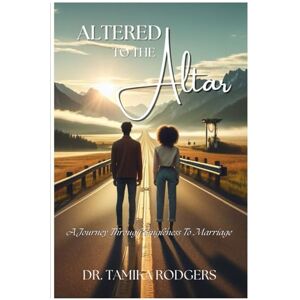 Rodgers, Dr. Tamika Altered to the Altar: A Journey Through Singleness to Marriage Rodgers, Dr. Tamika Altered to the Altar: A Journey Through Singleness to Marriage
