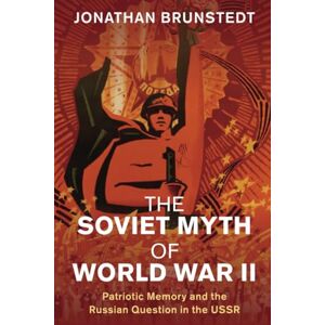 Brunstedt, Jonathan The Soviet Myth of World War II: Patriotic Memory and the Russian Question in the USSR (Studies in the Social and Cultural History of Modern Warfare) Brunstedt, Jonathan The Soviet Myth of World War II: Patriotic Memory and the Russian Question in the USSR (Studies in the Social and Cultural History of Modern Warfare)