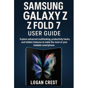 Crest, Logan Samsung Galaxy Z Fold 7 User Guide: Explore advanced multitasking, productivity hacks, and hidden features to make the most of your foldable smartphone Crest, Logan Samsung Galaxy Z Fold 7 User Guide: Explore advanced multitasking, productivity hacks, and hidden features to make the most of your foldable smartphone