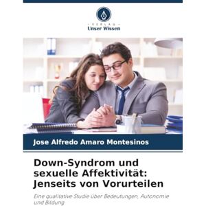 Amaro Montesinos, Jose Alfredo Down-Syndrom und sexuelle Affektivität: Jenseits von Vorurteilen: Eine qualitative Studie über Bedeutungen, Autonomie und Bildung Amaro Montesinos, Jose Alfredo Down-Syndrom und sexuelle Affektivität: Jenseits von Vorurteilen: Eine qualitative Studie über Bedeutungen, Autonomie und Bildung