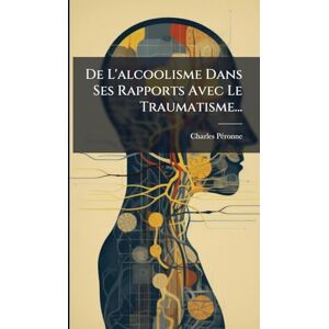 Pã(c)Ronne, Charles De L'alcoolisme Dans Ses Rapports Avec Le Traumatisme... Pã(c)Ronne, Charles De L'alcoolisme Dans Ses Rapports Avec Le Traumatisme...