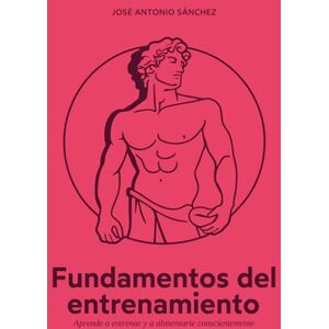 Sanchez, José Antonio FUNDAMENTOS DEL ENTRENAMIENTO: Aprende a entrenar y alimentarte conscientemente Sanchez, José Antonio FUNDAMENTOS DEL ENTRENAMIENTO: Aprende a entrenar y alimentarte conscientemente