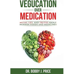 Price, Dr. Bobby Vegucation Over Medication: The Myths, Lies, And Truths About Modern Foods And Medicines Price, Dr. Bobby Vegucation Over Medication: The Myths, Lies, And Truths About Modern Foods And Medicines