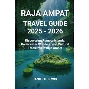 Lewis, Daniel O. Raja Ampat Travel Guide 2025 2026: Discovering Remote Islands, Underwater Wonders, and Cultural Treasures in Raja Ampat Lewis, Daniel O. Raja Ampat Travel Guide 2025 2026: Discovering Remote Islands, Underwater Wonders, and Cultural Treasures in Raja Ampat