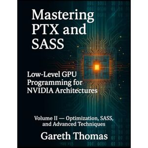 Thomas, Gareth Mastering PTX and SASS: Volume II — Optimization, SASS, and Advanced Techniques (GPU Expert Engineering: Mastering Design, Programming, and Optimization) Thomas, Gareth Mastering PTX and SASS: Volume II — Optimization, SASS, and Advanced Techniques (GPU Expert Engineering: Mastering Design, Programming, and Optimization)