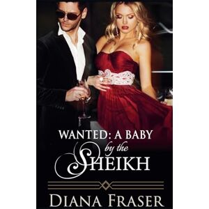 Fraser, Diana Wanted: A Baby by the Sheikh: 6 (Desert Kings) Fraser, Diana Wanted: A Baby by the Sheikh: 6 (Desert Kings)