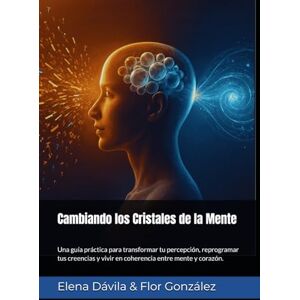 Dávila, Elena Cambiando los Cristales de la Mente: Una guía práctica para transformar tu percepción, reprogramar tus creencias y vivir en coherencia entre mente y corazón. Dávila, Elena Cambiando los Cristales de la Mente: Una guía práctica para transformar tu percepción, reprogramar tus creencias y vivir en coherencia entre mente y corazón.
