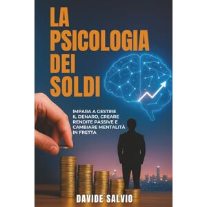 Salvio, Davide LA PSICOLOGIA DEL SOLDI: Impara a Gestire il Denaro, Creare Rendite Passive e Cambiare Mentalità in Fretta. (Libro sulla psicologia dei soldi) Salvio, Davide LA PSICOLOGIA DEL SOLDI: Impara a Gestire il Denaro, Creare Rendite Passive e Cambiare Mentalità in Fretta. (Libro sulla psicologia dei soldi)