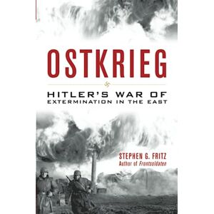 Fritz, Stephen Ostkrieg: Hitler's War of Extermination in the East Fritz, Stephen Ostkrieg: Hitler's War of Extermination in the East