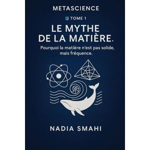 SMAHI, Nadia TOME 1 – LE MYTHE DE LA MATIÈRE: Pourquoi la matière n’est pas solide, mais fréquence. SMAHI, Nadia TOME 1 – LE MYTHE DE LA MATIÈRE: Pourquoi la matière n’est pas solide, mais fréquence.