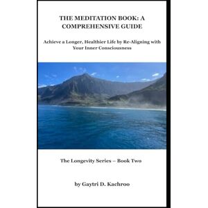 Kachroo, Gaytri THE MEDITATION BOOK: A COMPREHENSIVE GUIDE: Achieve a Longer, Healthier Life by Re-Aligning with Your Inner Consciousness (The Longevity Series) Kachroo, Gaytri THE MEDITATION BOOK: A COMPREHENSIVE GUIDE: Achieve a Longer, Healthier Life by Re-Aligning with Your Inner Consciousness (The Longevity Series)