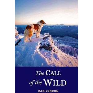 London, Jack The Call of the Wild: The Thrilling Survival Story of Buck the Dog Stolen Away and Forced to Labor in the Klondike Gold Rush London, Jack The Call of the Wild: The Thrilling Survival Story of Buck the Dog Stolen Away and Forced to Labor in the Klondike Gold Rush