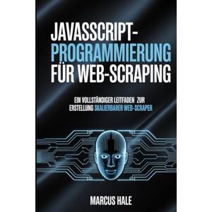 Hale, Marcus JavaScript-Programmierung für Web-Scraping: Ein vollständiger Leitfaden zur Erstellung skalierbarer Web-Scraper Hale, Marcus JavaScript-Programmierung für Web-Scraping: Ein vollständiger Leitfaden zur Erstellung skalierbarer Web-Scraper