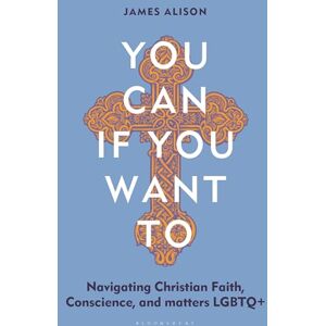 James Alison You Can, If You Want To: Navigating Christian Faith, Conscience, and matters LGBTQ+ James Alison You Can, If You Want To: Navigating Christian Faith, Conscience, and matters LGBTQ+
