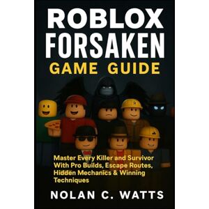 Watts, Nolan C. Roblox Forsaken Game Guide: Master Every Killer and Survivor With Pro Builds, Escape Routes, Hidden Mechanics & Winning Techniques Watts, Nolan C. Roblox Forsaken Game Guide: Master Every Killer and Survivor With Pro Builds, Escape Routes, Hidden Mechanics & Winning Techniques