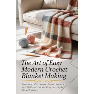 Mcdaniel, Georgette The Art of Easy Modern Crochet Blanket Making: Transform 100 Simple Stripe Patterns into 1000s of Unique, Cozy, and Stylish Home Creations Mcdaniel, Georgette The Art of Easy Modern Crochet Blanket Making: Transform 100 Simple Stripe Patterns into 1000s of Unique, Cozy, and Stylish Home Creations