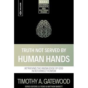 Timothy A. Gatewood Truth Not Served by Human Hands: Retrieving the Knowledge of God in Reformed Thomism (Reformed Exegetical Doctrinal Studies series) Timothy A. Gatewood Truth Not Served by Human Hands: Retrieving the Knowledge of God in Reformed Thomism (Reformed Exegetical Doctrinal Studies series)