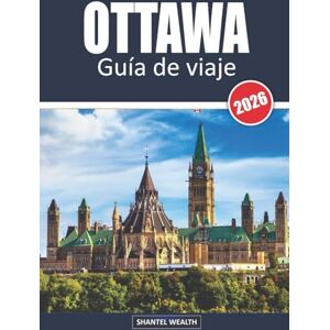 Wealth, Shantel GUÍA DE VIAJE OTTAWA, 2026: De lugares emblemáticos a lugares secretos: descubra el rico patrimonio de Ottawa Wealth, Shantel GUÍA DE VIAJE OTTAWA, 2026: De lugares emblemáticos a lugares secretos: descubra el rico patrimonio de Ottawa