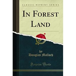 Douglas Malloch In Forest Land (Classic Reprint) Douglas Malloch In Forest Land (Classic Reprint)
