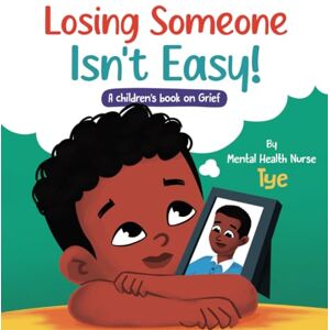 Nurse Tye, Mental Health Losing Someone Isn't Easy!: A Children's Book on Grief Nurse Tye, Mental Health Losing Someone Isn't Easy!: A Children's Book on Grief