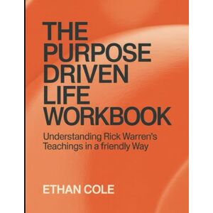 Cole, Ethan The Purpose Driven Life Workbook: Understanding Rick Warren's Teachings In a Friendly Way Cole, Ethan The Purpose Driven Life Workbook: Understanding Rick Warren's Teachings In a Friendly Way