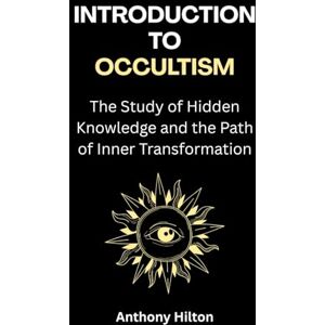 Hilton, Anthony Introduction to Occultism: The Study of Hidden Knowledge and the Path of Inner Transformation Hilton, Anthony Introduction to Occultism: The Study of Hidden Knowledge and the Path of Inner Transformation