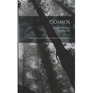 Humboldt, Alexander Von 1769-1859 Cosmos: A Survey of the General Physical History of the Universe Humboldt, Alexander Von 1769-1859 Cosmos: A Survey of the General Physical History of the Universe