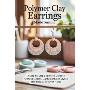 Jasper, Rowan Polymer Clay Earrings Made Simple: A Step-by-Step Beginner’s Guide to Crafting Elegant, Lightweight, and Stylish Handmade Jewelry at Home Jasper, Rowan Polymer Clay Earrings Made Simple: A Step-by-Step Beginner’s Guide to Crafting Elegant, Lightweight, and Stylish Handmade Jewelry at Home