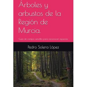 Solera López, Pedro Árboles y arbustos de la Región de Murcia.: Guía de campo sencilla para reconocer especies. Solera López, Pedro Árboles y arbustos de la Región de Murcia.: Guía de campo sencilla para reconocer especies.