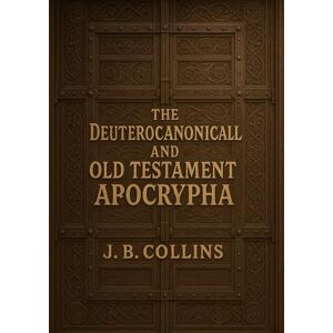 Collins, J.B. The Lost Books of the Old Testament: The Complete Deuterocanonical and Apocryphal Scriptures of Ancient Judaism and Christianity Collins, J.B. The Lost Books of the Old Testament: The Complete Deuterocanonical and Apocryphal Scriptures of Ancient Judaism and Christianity