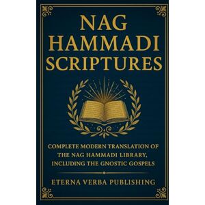 Kingswell PhD, Robert Nag Hammadi Scriptures: Complete Modern Translation of the Nag Hammadi Library, Including the Gnostic Gospels Kingswell PhD, Robert Nag Hammadi Scriptures: Complete Modern Translation of the Nag Hammadi Library, Including the Gnostic Gospels