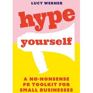 Werner, Lucy Hype Yourself: A no-nonsense PR toolkit for small businesses Werner, Lucy Hype Yourself: A no-nonsense PR toolkit for small businesses