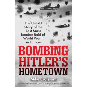 Mike Croissant Bombing Hitler's Hometown: The Untold Story of the Last Mass Bomber Raid of World War II in Europe Mike Croissant Bombing Hitler's Hometown: The Untold Story of the Last Mass Bomber Raid of World War II in Europe