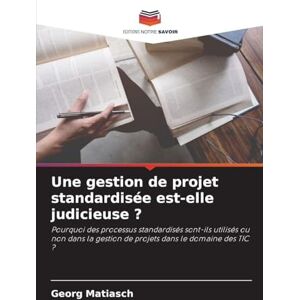 Matiasch, Georg Une gestion de projet standardisée est-elle judicieuse ?: Pourquoi des processus standardisés sont-ils utilisés ou non dans la gestion de projets dans le domaine des TIC ? Matiasch, Georg Une gestion de projet standardisée est-elle judicieuse ?: Pourquoi des processus standardisés sont-ils utilisés ou non dans la gestion de projets dans le domaine des TIC ?