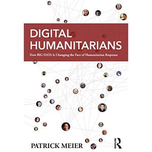 Meier, Patrick Digital Humanitarians: How Big Data Is Changing the Face of Humanitarian Response Meier, Patrick Digital Humanitarians: How Big Data Is Changing the Face of Humanitarian Response