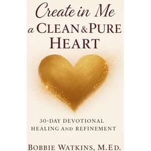 Watkins, M.Ed, Bobbie Create in Me a Clean & Pure Heart Watkins, M.Ed, Bobbie Create in Me a Clean & Pure Heart