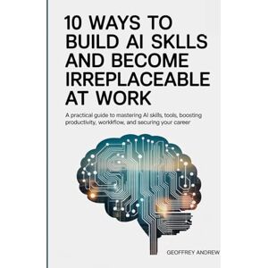 Andrew, Geoffrey 10 Ways to Build AI Skills and Become Irreplaceable at Work: A Practical Guide to Mastering AI Skills, Tools, Boosting Productivity, Workflow, and Securing Your Career Andrew, Geoffrey 10 Ways to Build AI Skills and Become Irreplaceable at Work: A Practical Guide to Mastering AI Skills, Tools, Boosting Productivity, Workflow, and Securing Your Career