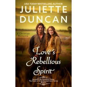 Duncan, Juliette Love's Rebellious Spirit: A Christian Romance (Beneath the Southern Cross: The Dawn of a Sunburned Land Series) Duncan, Juliette Love's Rebellious Spirit: A Christian Romance (Beneath the Southern Cross: The Dawn of a Sunburned Land Series)
