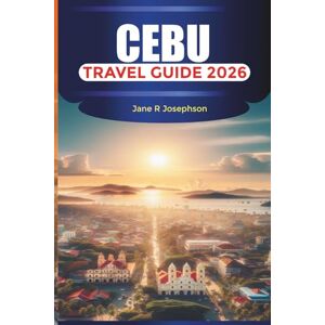 Josephson, Jane R CEBU Travel Guide 2026: Explore White Sand Beaches, Waterfalls, and Local Food from Cebu City to Moalboal and Oslob Josephson, Jane R CEBU Travel Guide 2026: Explore White Sand Beaches, Waterfalls, and Local Food from Cebu City to Moalboal and Oslob