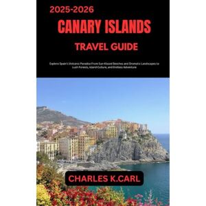 CARL, CHARLES K. CANARY ISLANDS TRAVEL GUIDE: Explore Spain’s Volcanic Paradise from Sun-Kissed Beaches and Dramatic Landscapes to Lush Forests, Island Culture, and Endless Adventure CARL, CHARLES K. CANARY ISLANDS TRAVEL GUIDE: Explore Spain’s Volcanic Paradise from Sun-Kissed Beaches and Dramatic Landscapes to Lush Forests, Island Culture, and Endless Adventure