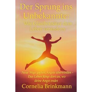 Brinkmann, Cornelia “Der Sprung ins Unbekannte: Wie Glaubenssätze dein Leben verändern": Neue "Wege gehen, Ängste überwinden – Das Leben fängt dort an, wo deine Angst endet.” Dann ist dieses Buch dein Schlüssel. Brinkmann, Cornelia “Der Sprung ins Unbekannte: Wie Glaubenssätze dein Leben verändern": Neue "Wege gehen, Ängste überwinden – Das Leben fängt dort an, wo deine Angst endet.” Dann ist dieses Buch dein Schlüssel.
