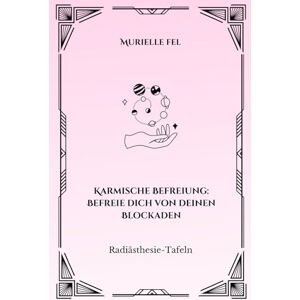 FEL, MURIELLE Karmische Befreiung: Befreie dich von deinen Blockaden: Radiästhesie-Tafeln FEL, MURIELLE Karmische Befreiung: Befreie dich von deinen Blockaden: Radiästhesie-Tafeln