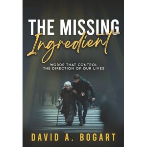 Bogart, David A. The Missing Ingredient: Words That Control the Direction of Our Lives (True Life Experiences) Bogart, David A. The Missing Ingredient: Words That Control the Direction of Our Lives (True Life Experiences)