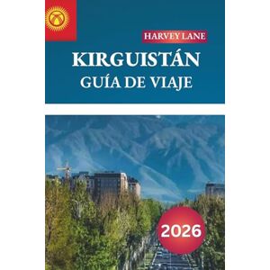 LANE, HARVEY KIRGUIZISTÁN GUÍA DE VIAJE 2026: Descubre gemas ocultas, monumentos históricos, consejos de viaje y experiencias vacacionales inolvidables LANE, HARVEY KIRGUIZISTÁN GUÍA DE VIAJE 2026: Descubre gemas ocultas, monumentos históricos, consejos de viaje y experiencias vacacionales inolvidables