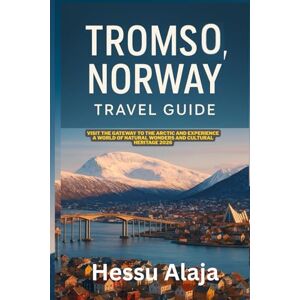 ALAJA, HESSU TROMSO NORWAY TRAVEL GUIDE: Visit the Gateway to the Arctic and experience a world of natural wonders and cultural heritage 2026 ALAJA, HESSU TROMSO NORWAY TRAVEL GUIDE: Visit the Gateway to the Arctic and experience a world of natural wonders and cultural heritage 2026