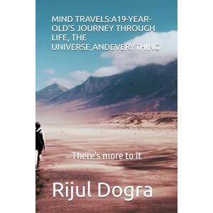 Dogra, Rijul MIND TRAVELS:A19-YEAR-OLD’S JOURNEY THROUGH LIFE, THE UNIVERSE,ANDEVERYTHING Dogra, Rijul MIND TRAVELS:A19-YEAR-OLD’S JOURNEY THROUGH LIFE, THE UNIVERSE,ANDEVERYTHING